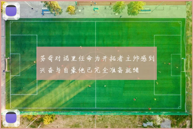 芬奇对诺里任命为开拓者主帅感到兴奋与自豪他已完全准备就绪