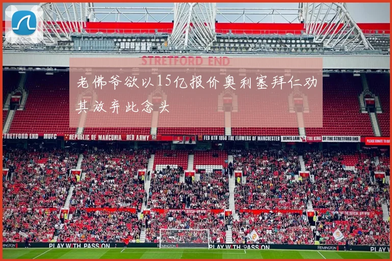 老佛爷欲以15亿报价奥利塞拜仁劝其放弃此念头