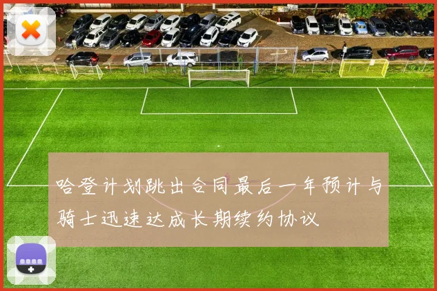 哈登计划跳出合同最后一年预计与骑士迅速达成长期续约协议