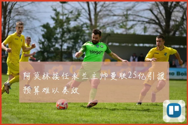 阿莫林接任米兰主帅曼联25亿引援预算难以奏效