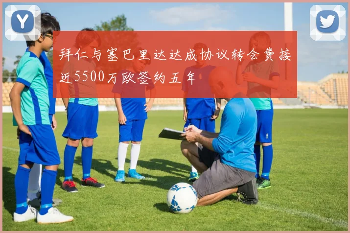 拜仁与塞巴里达达成协议转会费接近5500万欧签约五年