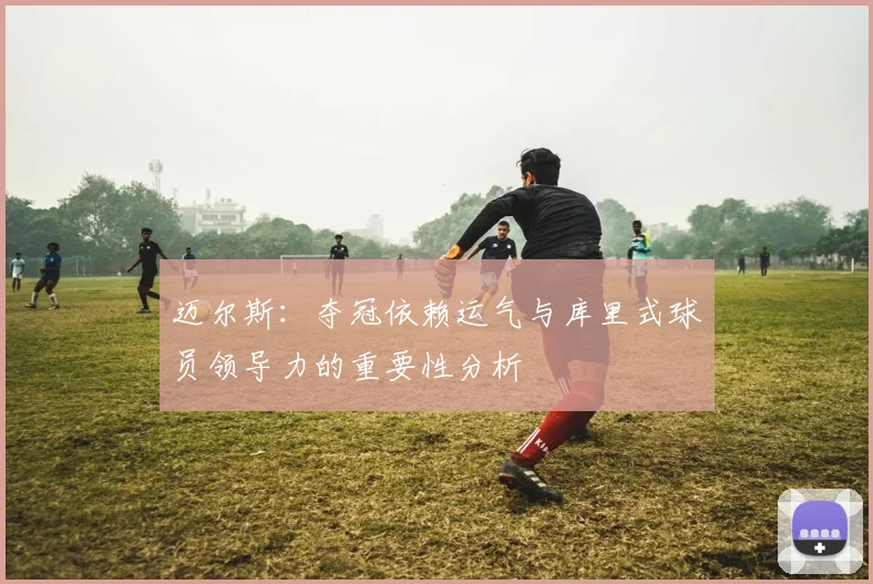 迈尔斯：夺冠依赖运气与库里式球员领导力的重要性分析