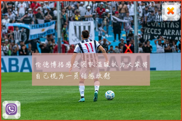 伦德博格感受团队温暖认为大家将自己视为一员倍感欣慰